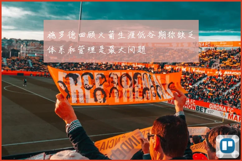 施罗德回顾火箭生涯低谷期称缺乏体系和管理是最大问题