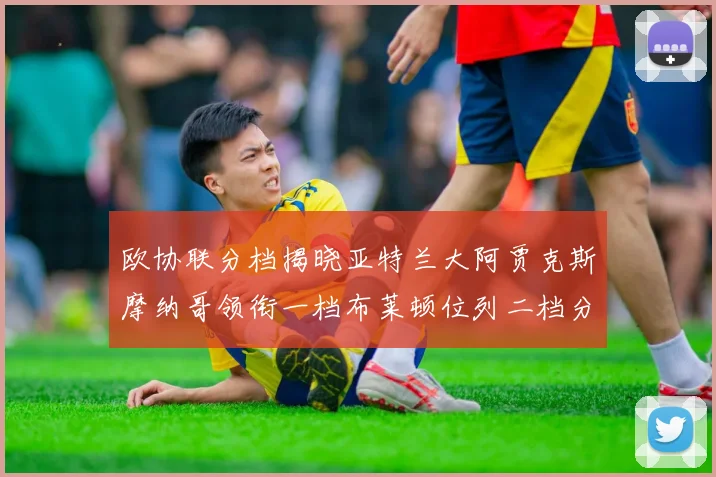 欧协联分档揭晓亚特兰大阿贾克斯摩纳哥领衔一档布莱顿位列二档分析