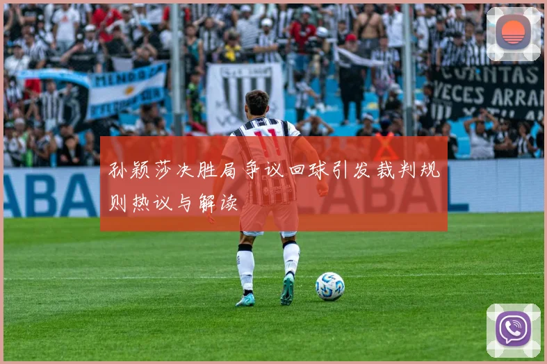 孙颖莎决胜局争议回球引发裁判规则热议与解读
